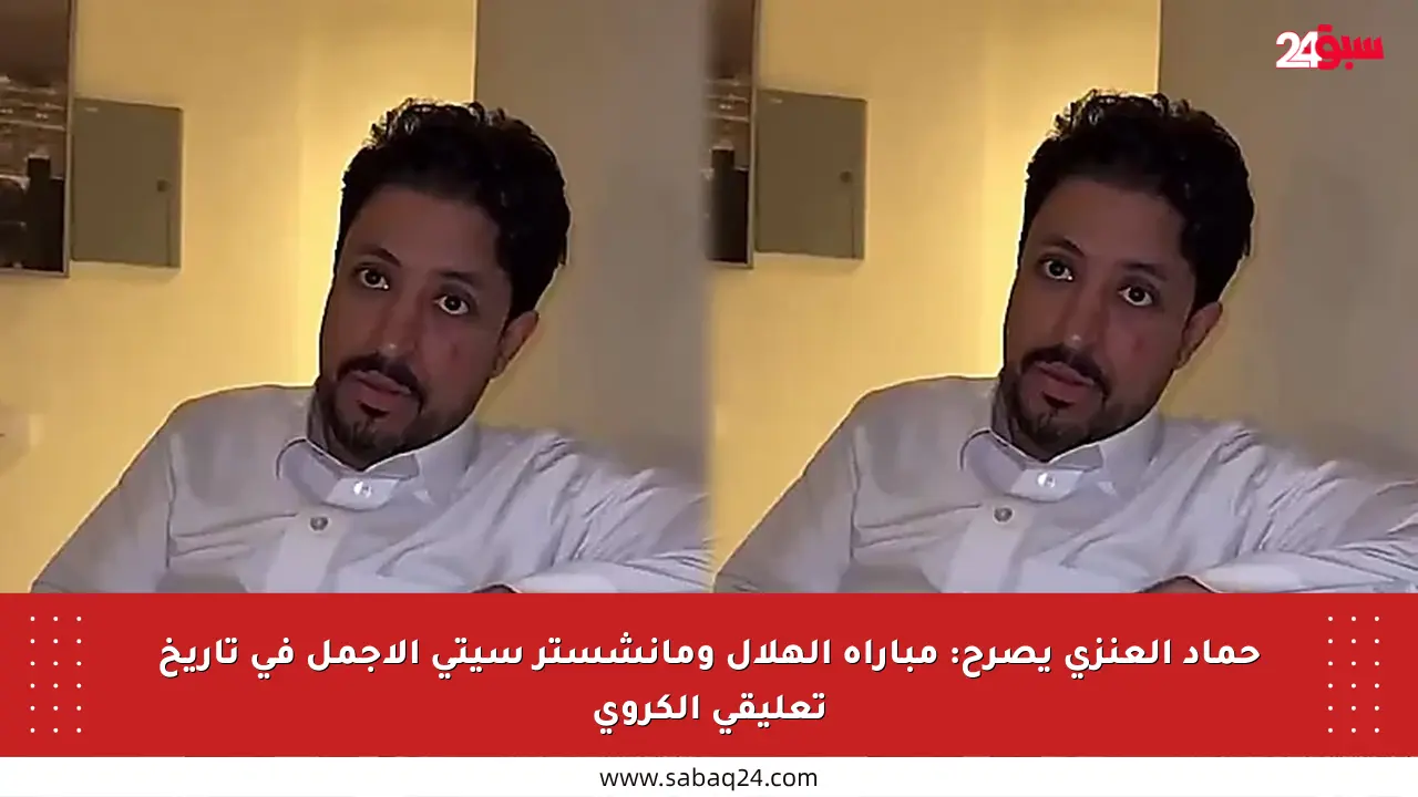 حماد العنزي يصرح: مباراة الهلال ومانشستر سيتي الأجمل في تاريخ تعليقي الكروي